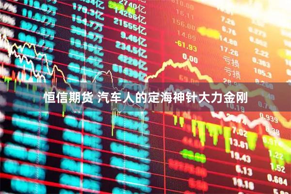 恒信期货 汽车人的定海神针大力金刚