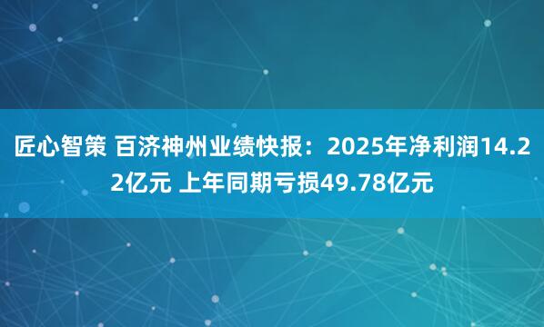 匠心智策 百济神州业绩快报：2025年净利润14.22亿元 上年同期亏损49.78亿元