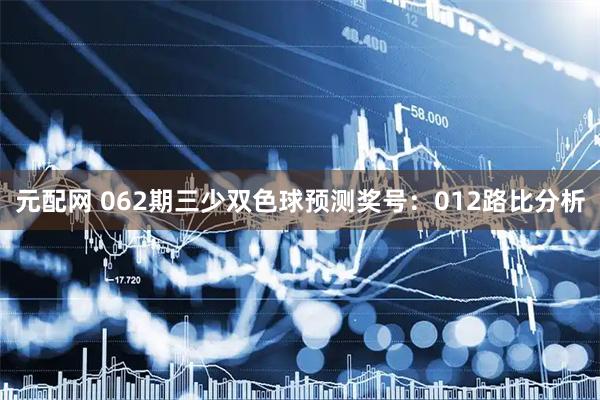 元配网 062期三少双色球预测奖号：012路比分析